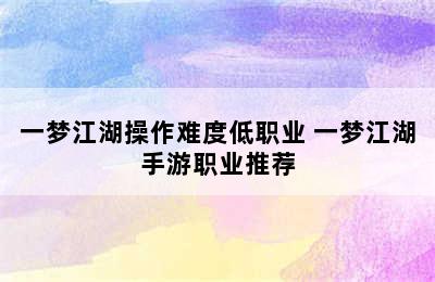 一梦江湖操作难度低职业 一梦江湖手游职业推荐